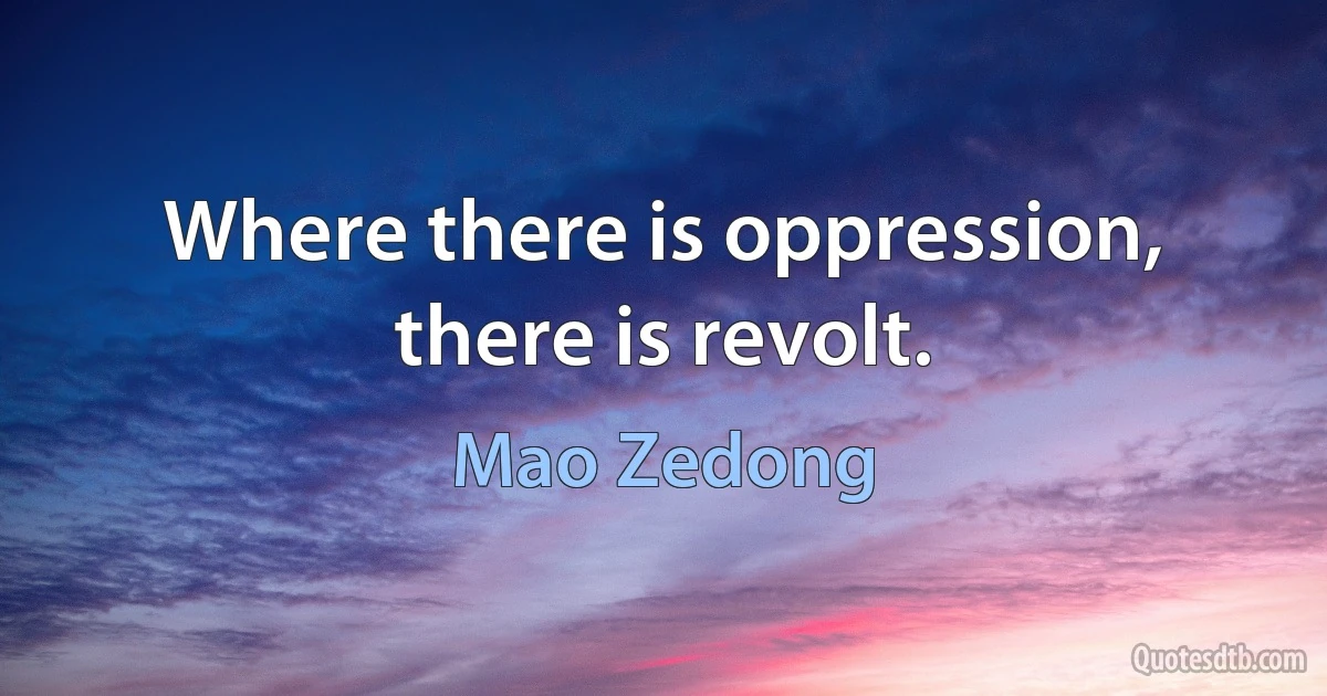 Where there is oppression, there is revolt. (Mao Zedong)