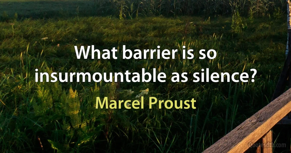 What barrier is so insurmountable as silence? (Marcel Proust)