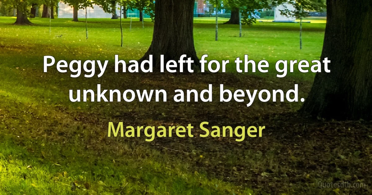 Peggy had left for the great unknown and beyond. (Margaret Sanger)