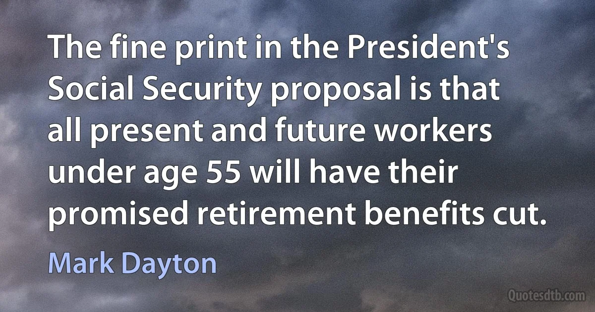 The fine print in the President's Social Security proposal is that all present and future workers under age 55 will have their promised retirement benefits cut. (Mark Dayton)