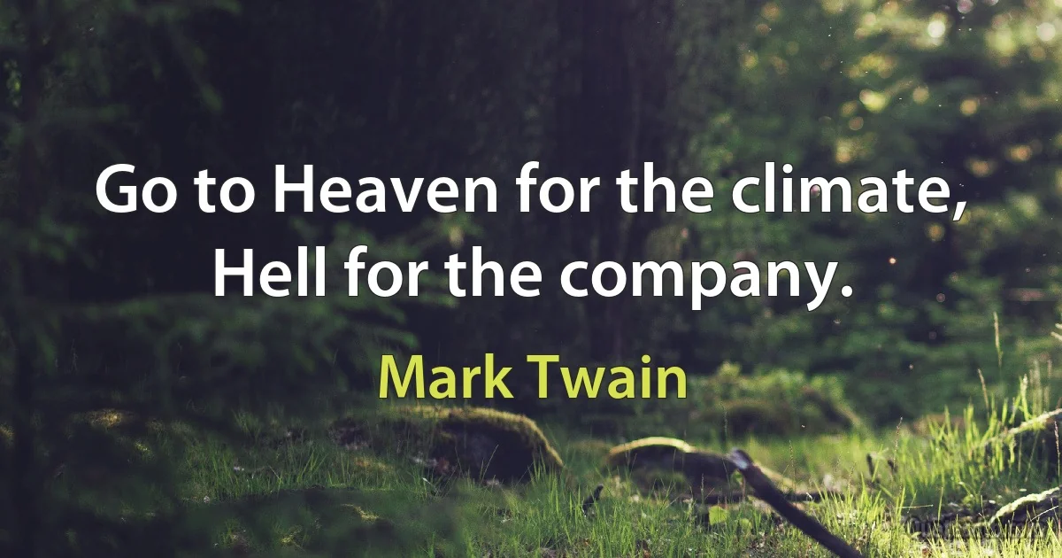 Go to Heaven for the climate, Hell for the company. (Mark Twain)