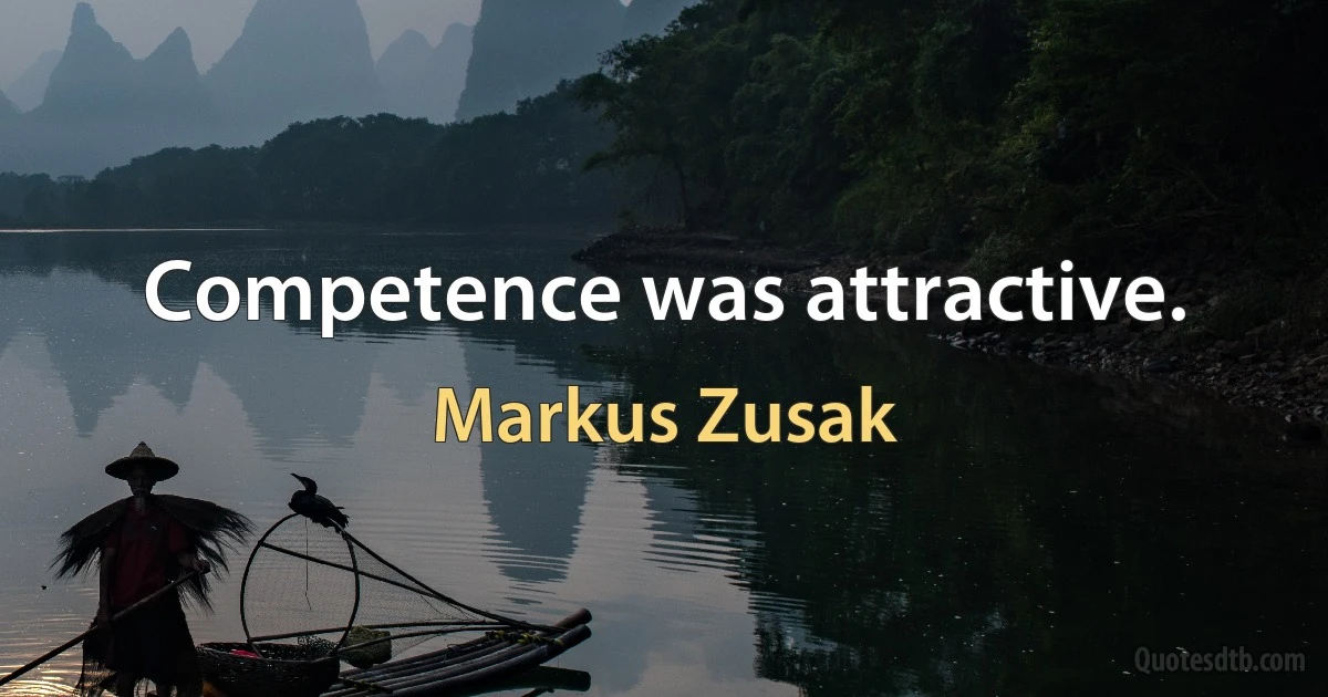 Competence was attractive. (Markus Zusak)