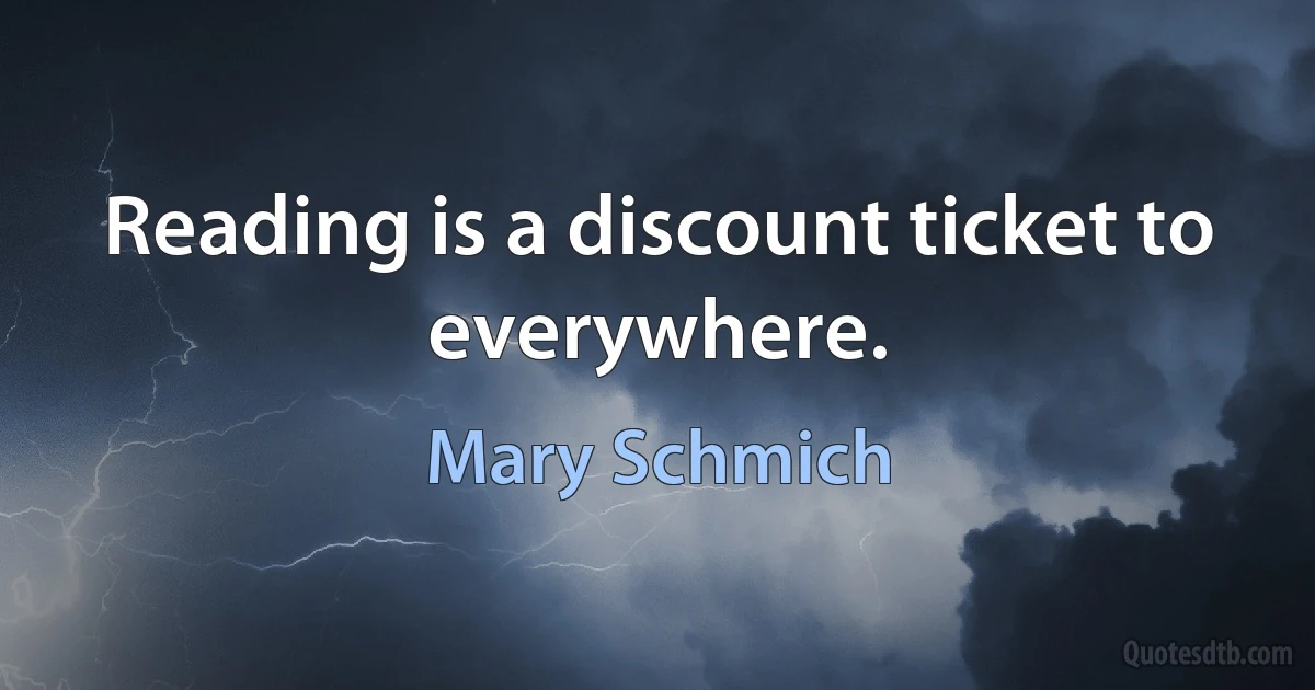 Reading is a discount ticket to everywhere. (Mary Schmich)