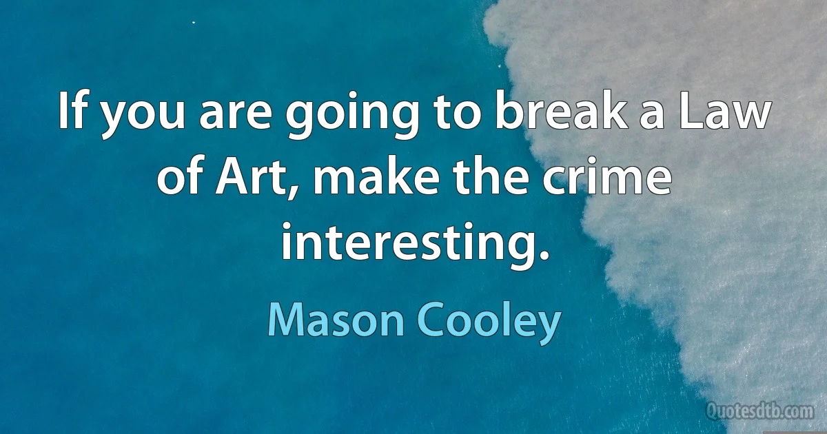 If you are going to break a Law of Art, make the crime interesting. (Mason Cooley)