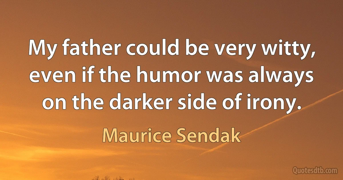 My father could be very witty, even if the humor was always on the darker side of irony. (Maurice Sendak)