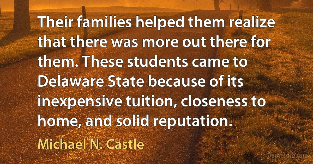 Their families helped them realize that there was more out there for them. These students came to Delaware State because of its inexpensive tuition, closeness to home, and solid reputation. (Michael N. Castle)