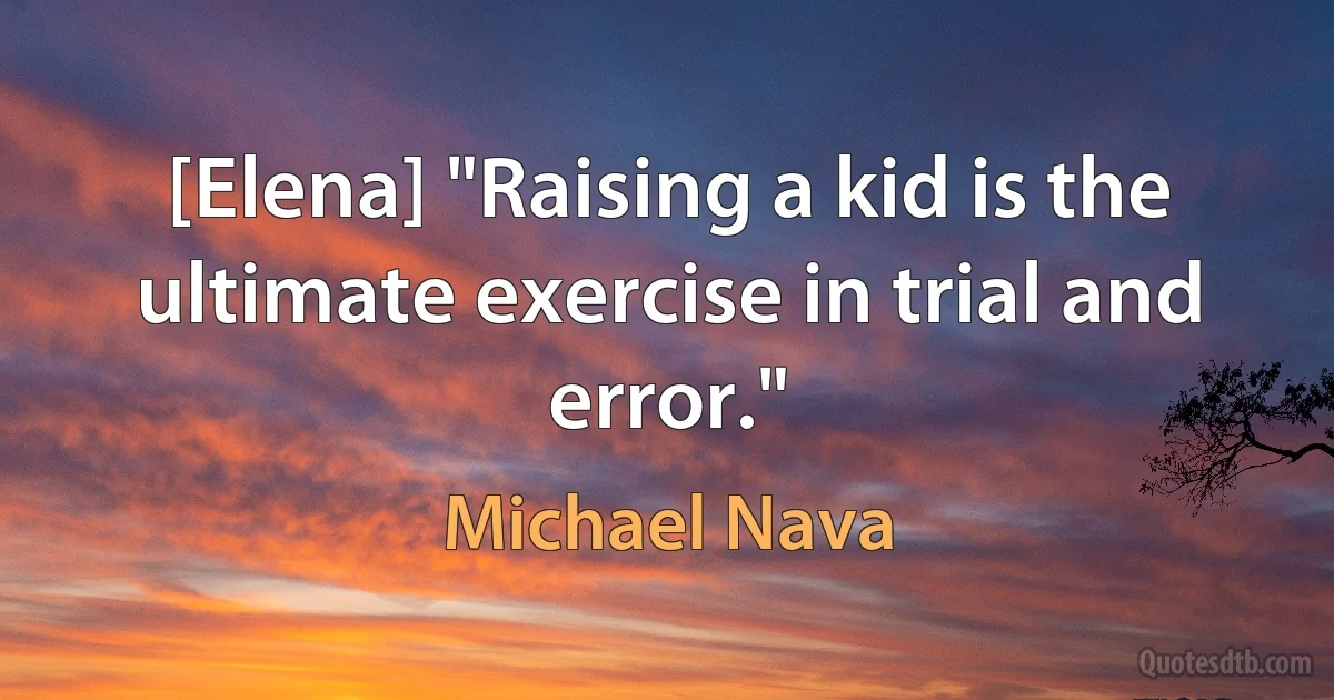 [Elena] "Raising a kid is the ultimate exercise in trial and error." (Michael Nava)