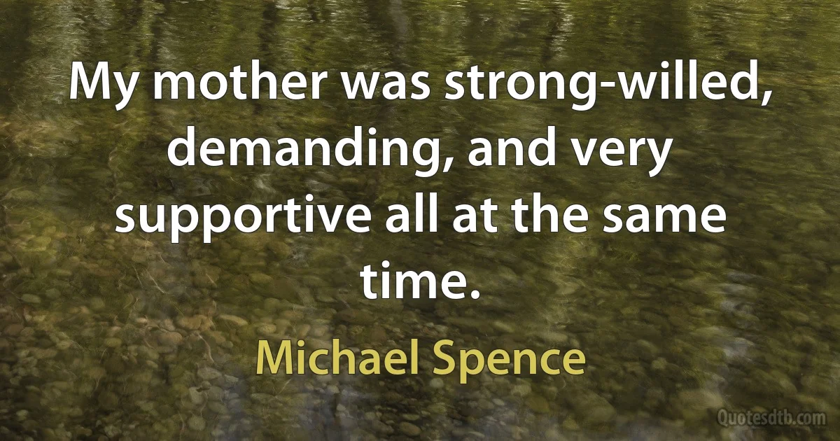 My mother was strong-willed, demanding, and very supportive all at the same time. (Michael Spence)