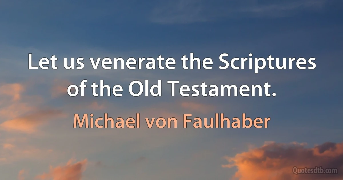 Let us venerate the Scriptures of the Old Testament. (Michael von Faulhaber)