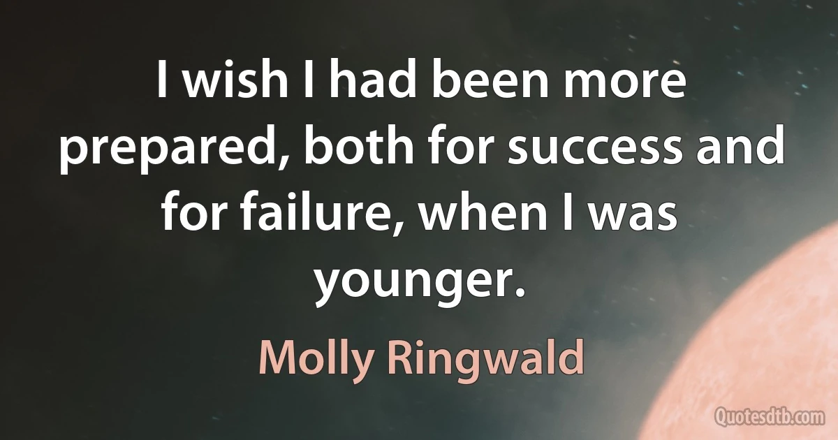 I wish I had been more prepared, both for success and for failure, when I was younger. (Molly Ringwald)