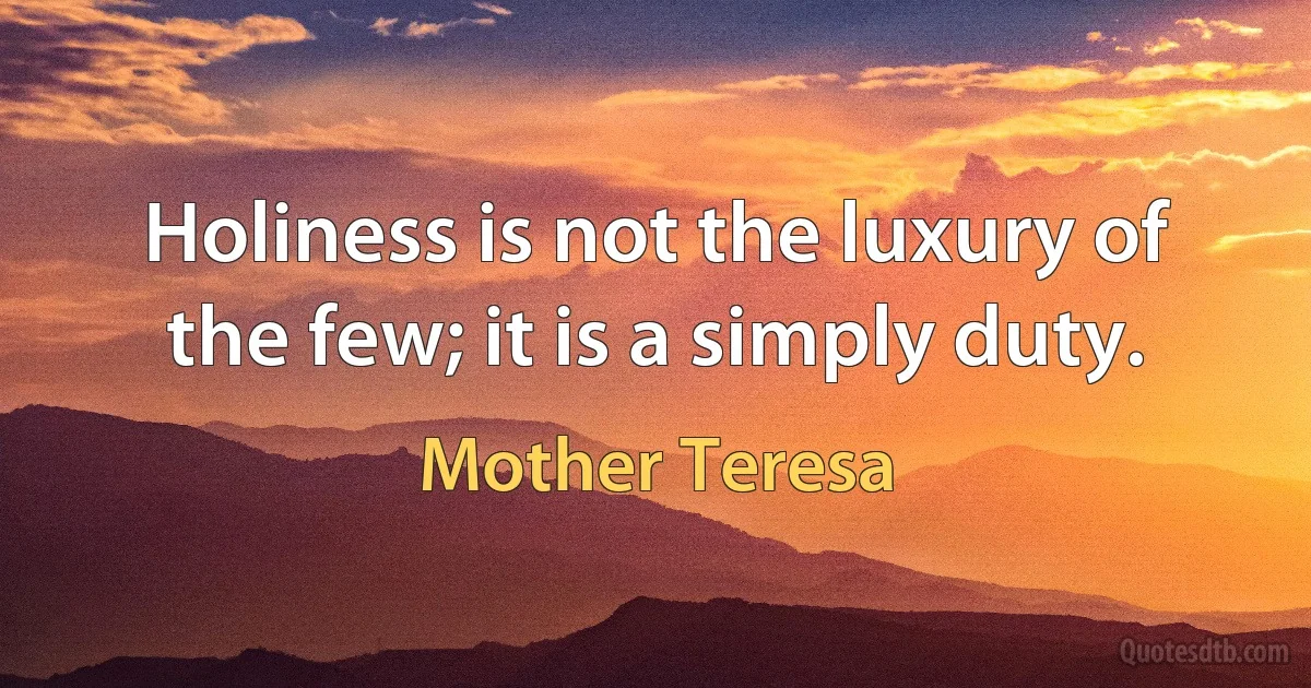 Holiness is not the luxury of the few; it is a simply duty. (Mother Teresa)