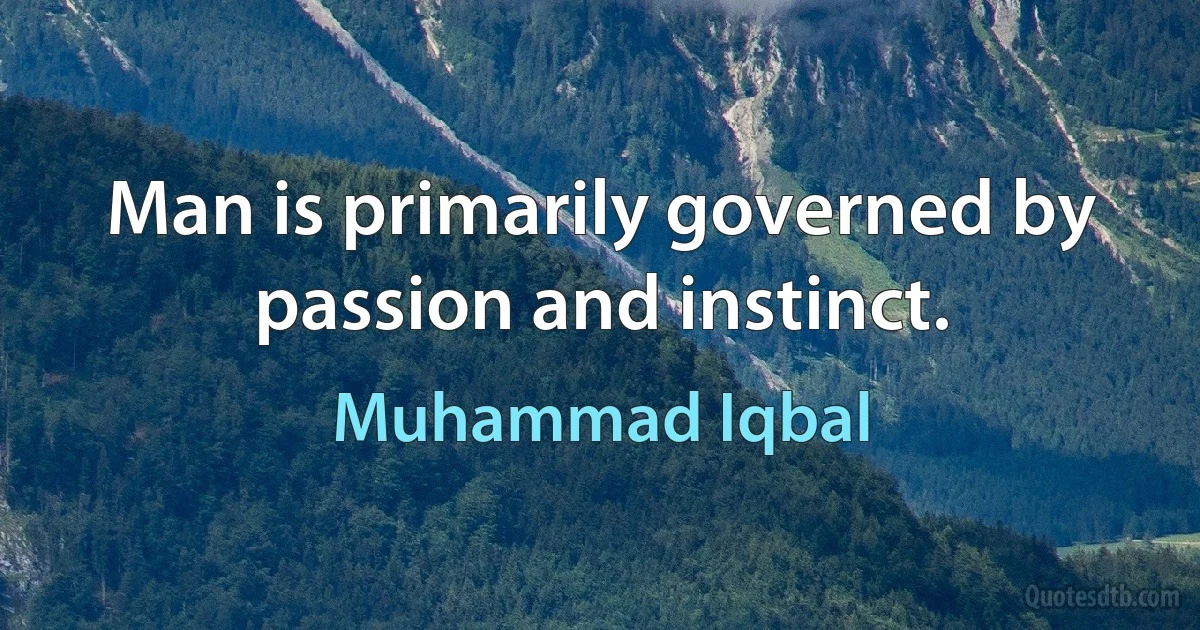 Man is primarily governed by passion and instinct. (Muhammad Iqbal)