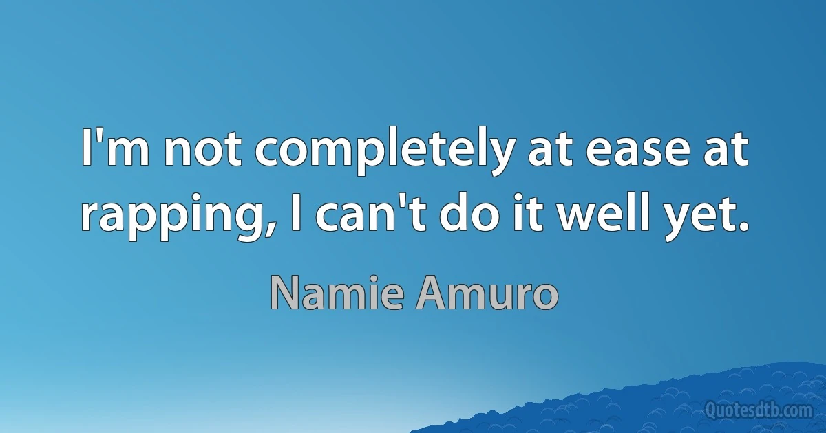 I'm not completely at ease at rapping, I can't do it well yet. (Namie Amuro)