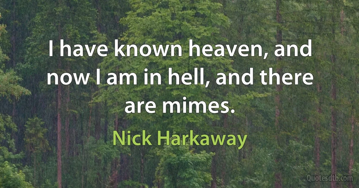 I have known heaven, and now I am in hell, and there are mimes. (Nick Harkaway)