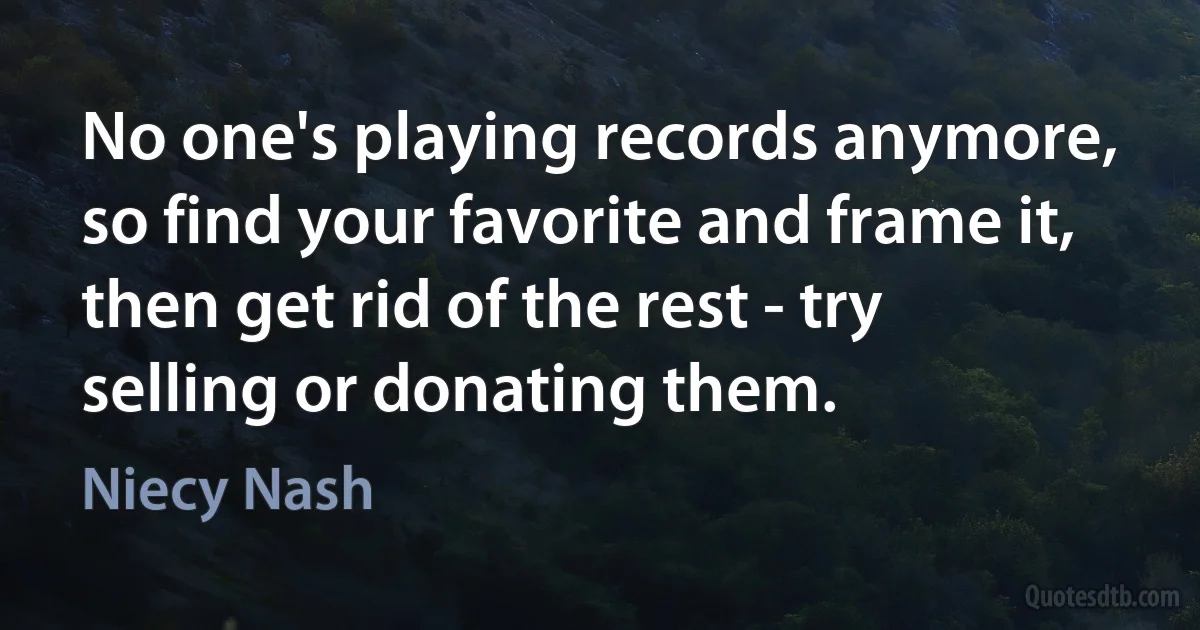 No one's playing records anymore, so find your favorite and frame it, then get rid of the rest - try selling or donating them. (Niecy Nash)