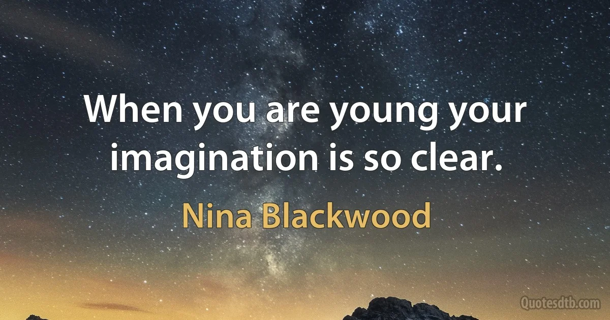 When you are young your imagination is so clear. (Nina Blackwood)