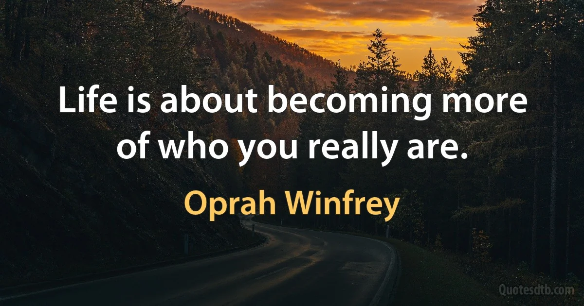 Life is about becoming more of who you really are. (Oprah Winfrey)