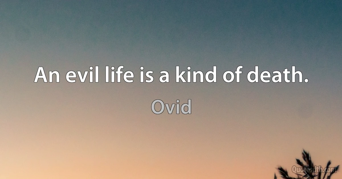 An evil life is a kind of death. (Ovid)