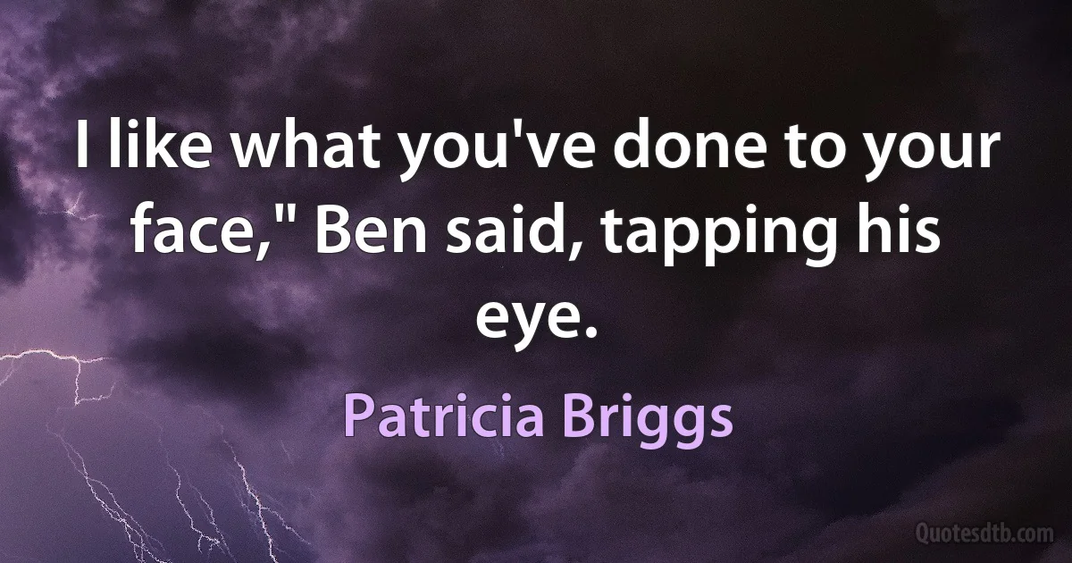 I like what you've done to your face," Ben said, tapping his eye. (Patricia Briggs)