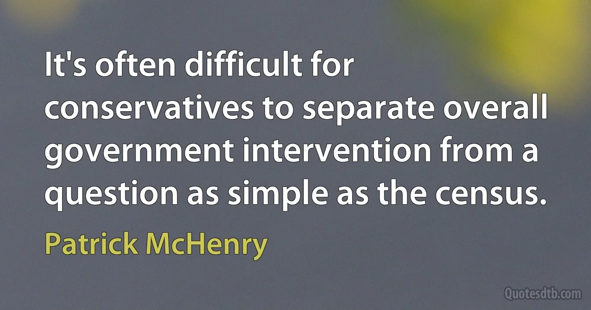 It's often difficult for conservatives to separate overall government intervention from a question as simple as the census. (Patrick McHenry)