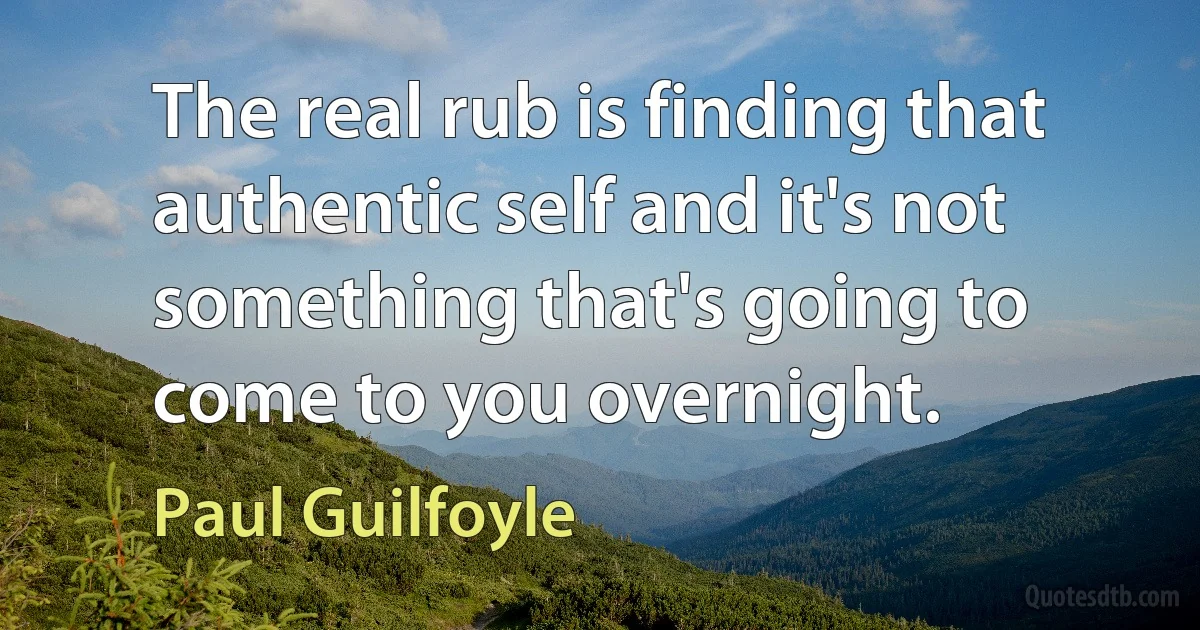 The real rub is finding that authentic self and it's not something that's going to come to you overnight. (Paul Guilfoyle)