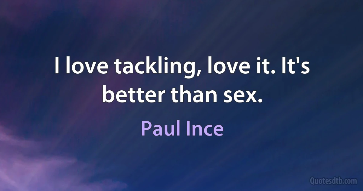 I love tackling, love it. It's better than sex. (Paul Ince)