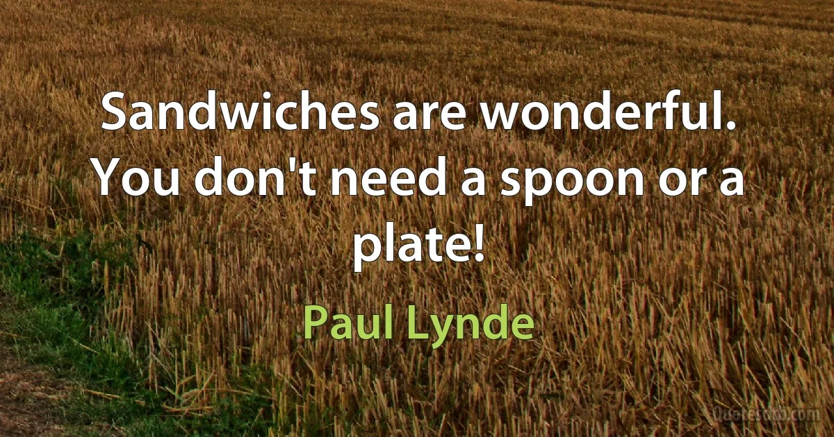 Sandwiches are wonderful. You don't need a spoon or a plate! (Paul Lynde)