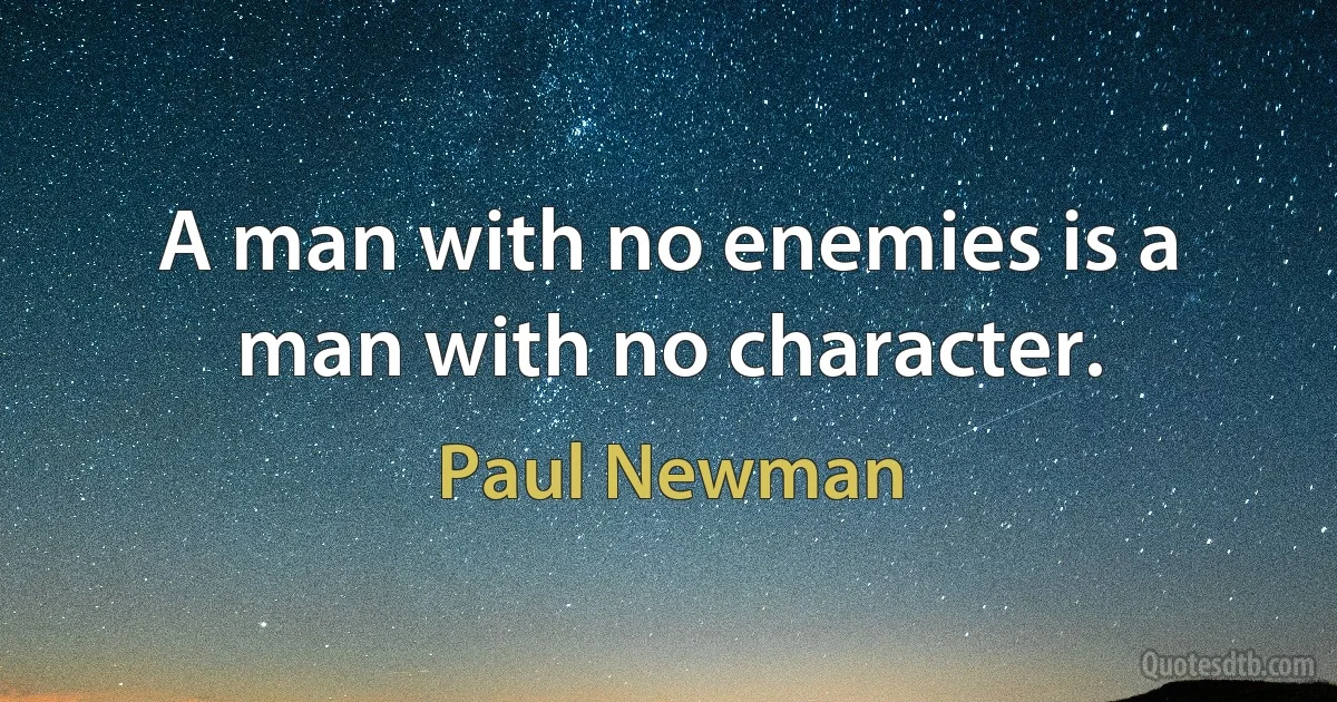 A man with no enemies is a man with no character. (Paul Newman)