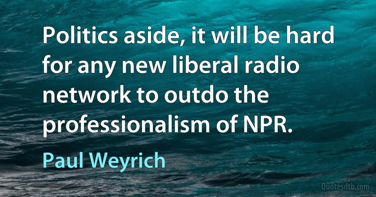 Politics aside, it will be hard for any new liberal radio network to outdo the professionalism of NPR. (Paul Weyrich)