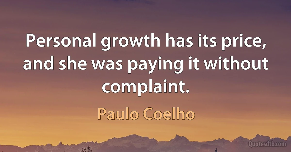 Personal growth has its price, and she was paying it without complaint. (Paulo Coelho)