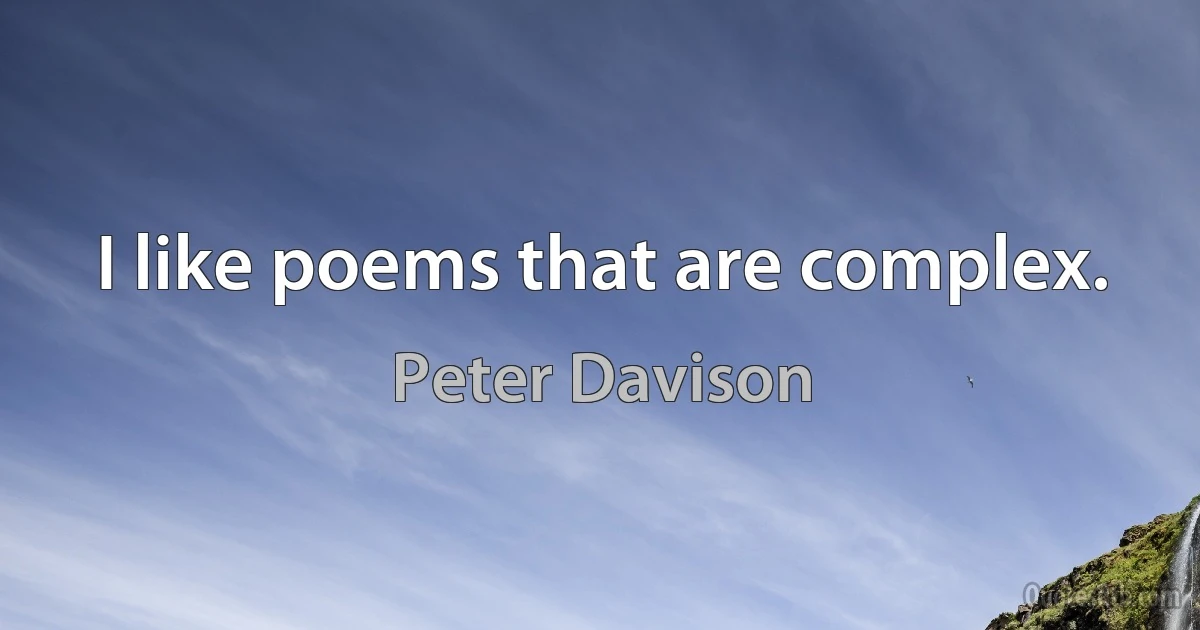 I like poems that are complex. (Peter Davison)