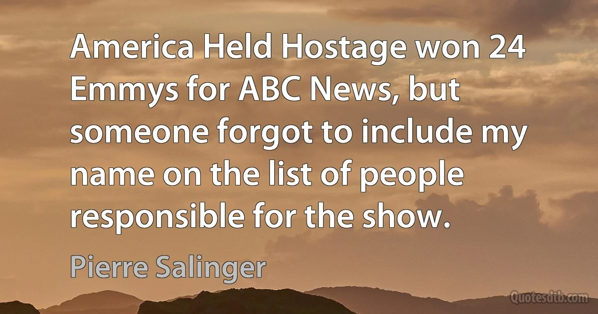 America Held Hostage won 24 Emmys for ABC News, but someone forgot to include my name on the list of people responsible for the show. (Pierre Salinger)