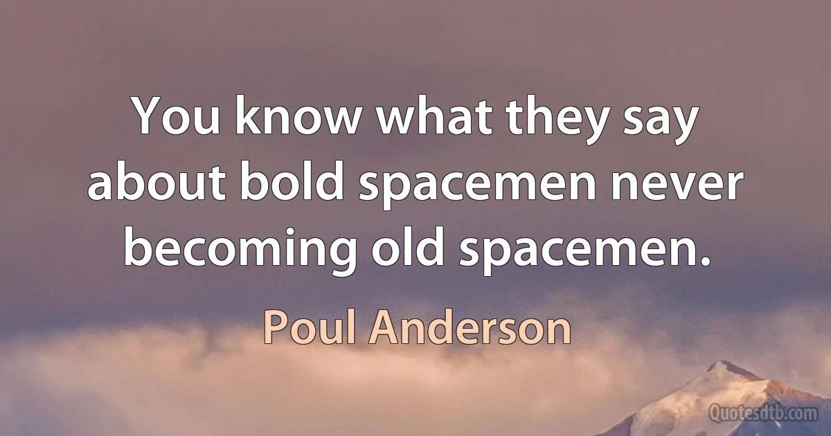 You know what they say about bold spacemen never becoming old spacemen. (Poul Anderson)