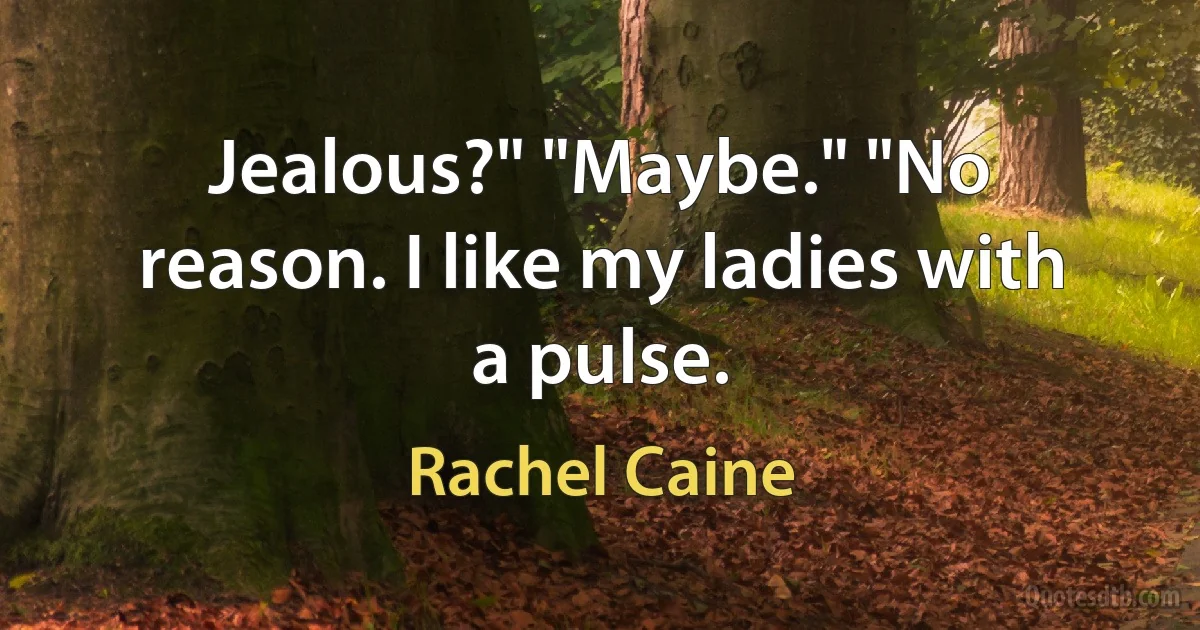 Jealous?" "Maybe." "No reason. I like my ladies with a pulse. (Rachel Caine)