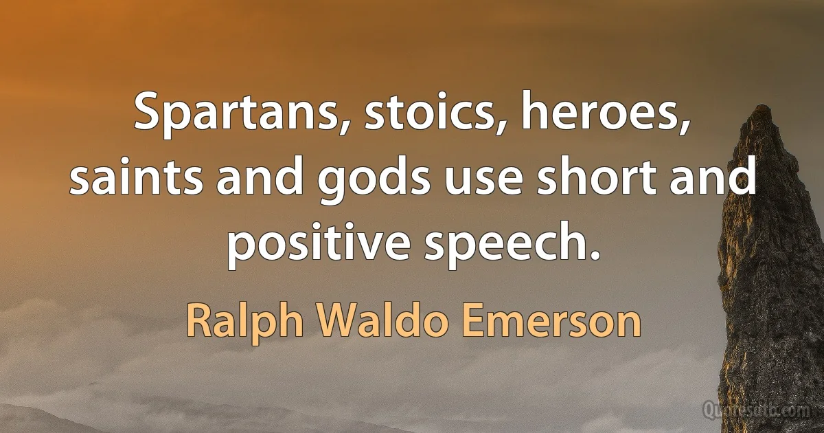 Spartans, stoics, heroes, saints and gods use short and positive speech. (Ralph Waldo Emerson)