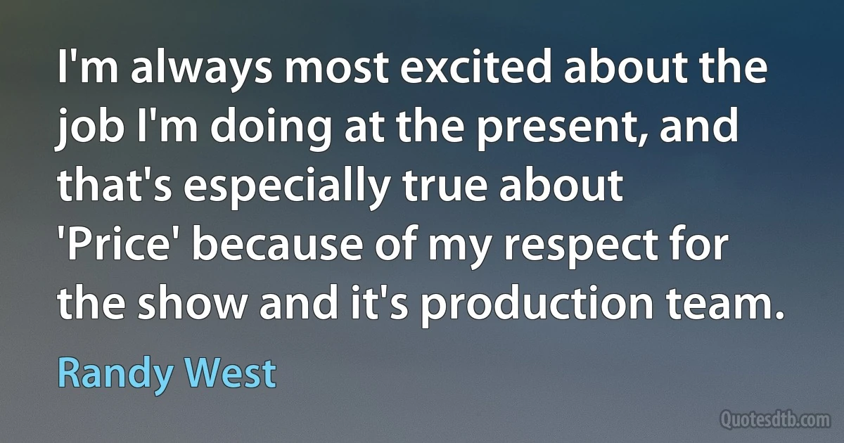 I'm always most excited about the job I'm doing at the present, and that's especially true about 'Price' because of my respect for the show and it's production team. (Randy West)