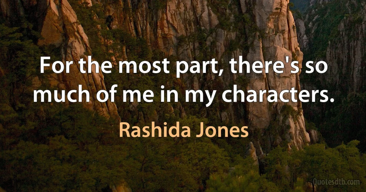 For the most part, there's so much of me in my characters. (Rashida Jones)