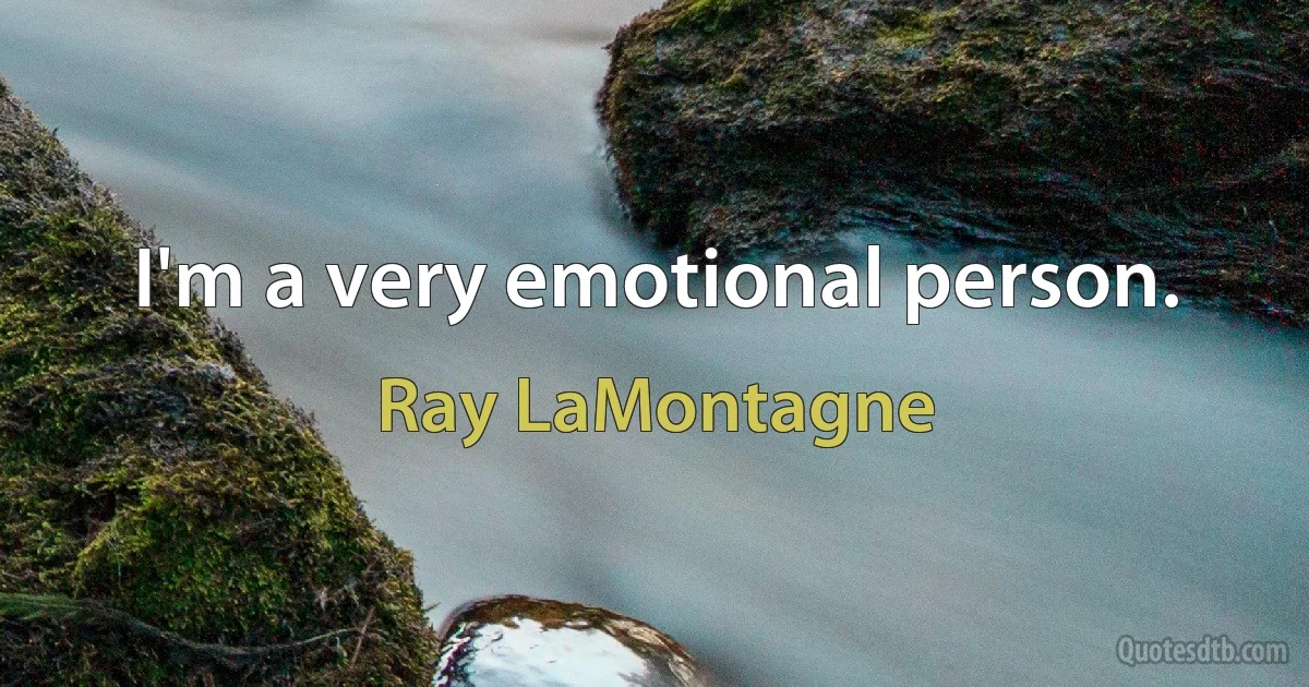 I'm a very emotional person. (Ray LaMontagne)