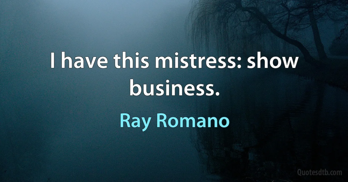 I have this mistress: show business. (Ray Romano)