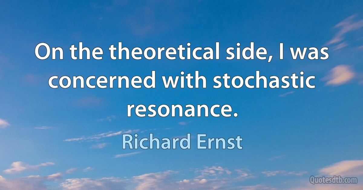 On the theoretical side, I was concerned with stochastic resonance. (Richard Ernst)