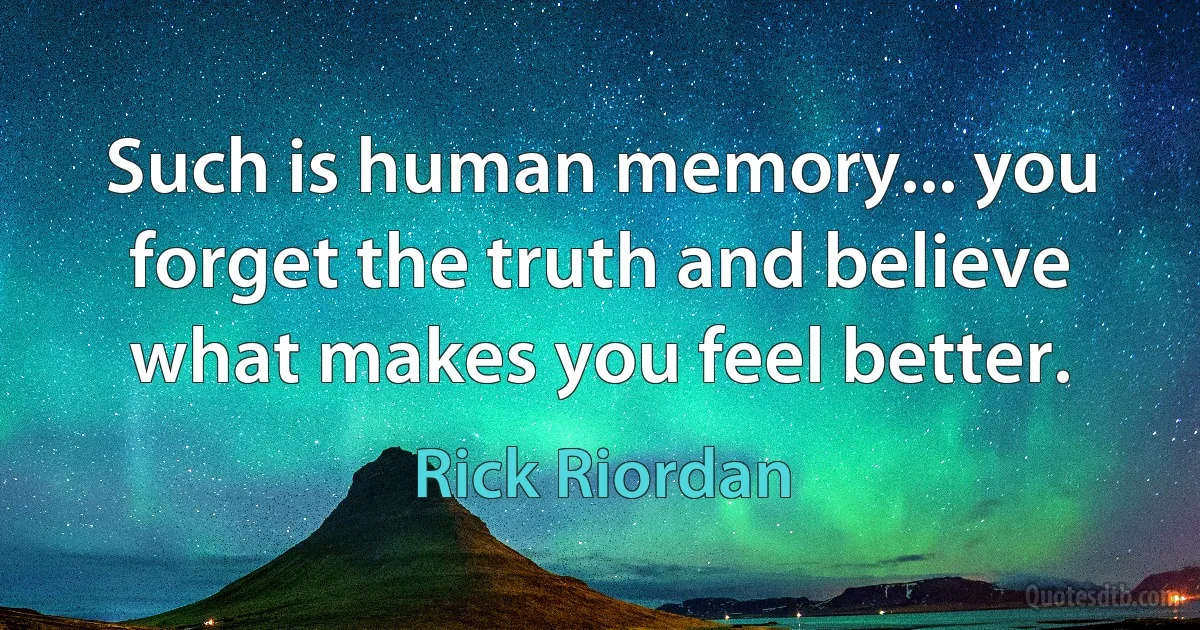 Such is human memory... you forget the truth and believe what makes you feel better. (Rick Riordan)