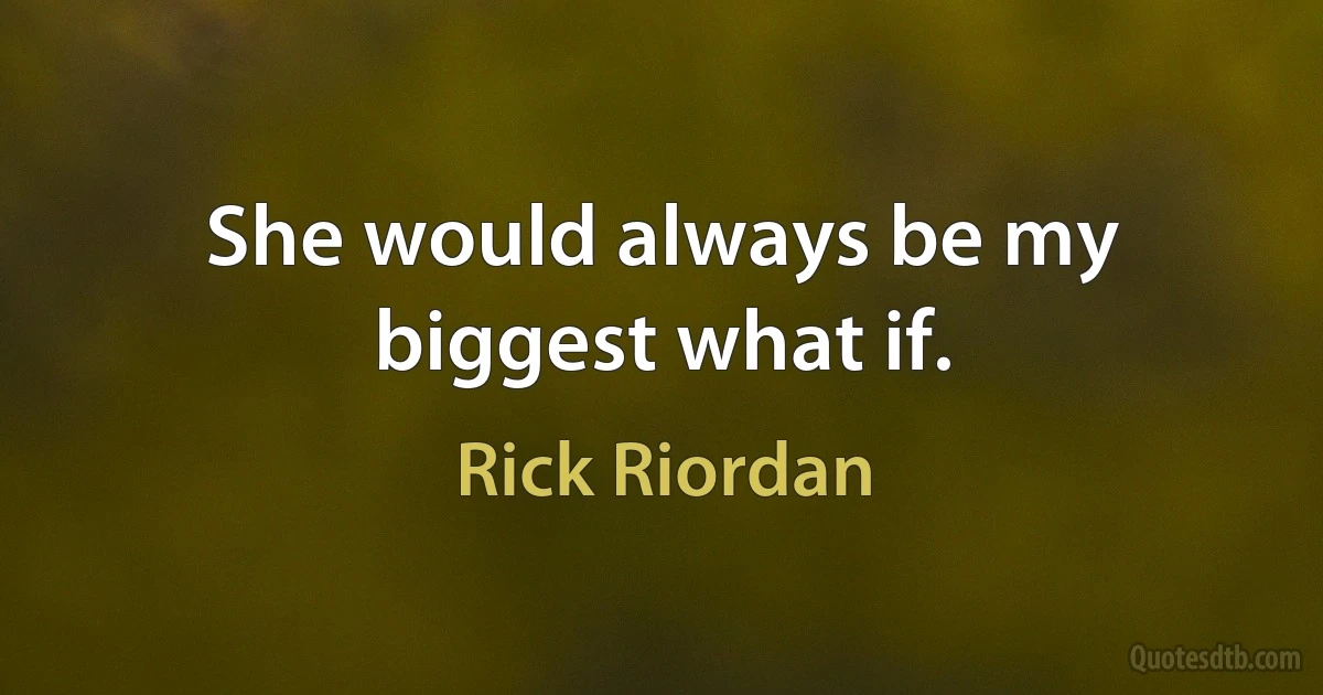 She would always be my biggest what if. (Rick Riordan)