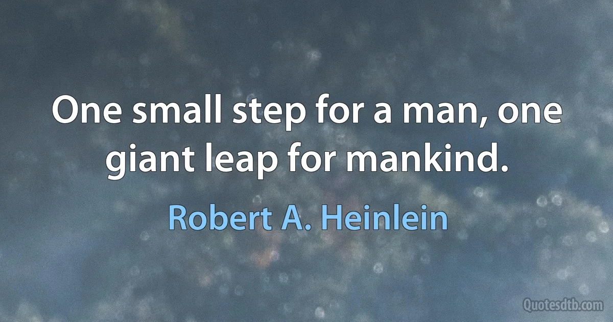 One small step for a man, one giant leap for mankind. (Robert A. Heinlein)