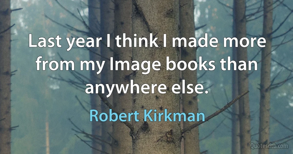 Last year I think I made more from my Image books than anywhere else. (Robert Kirkman)