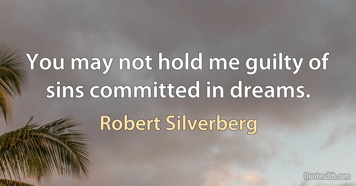 You may not hold me guilty of sins committed in dreams. (Robert Silverberg)