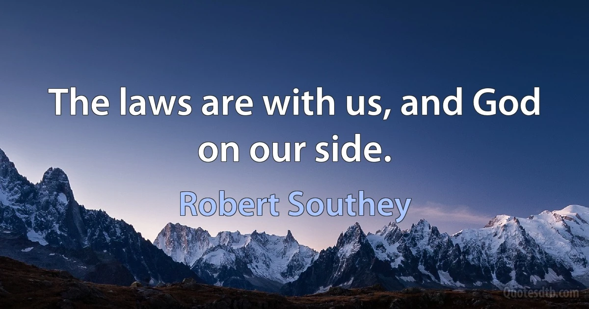 The laws are with us, and God on our side. (Robert Southey)