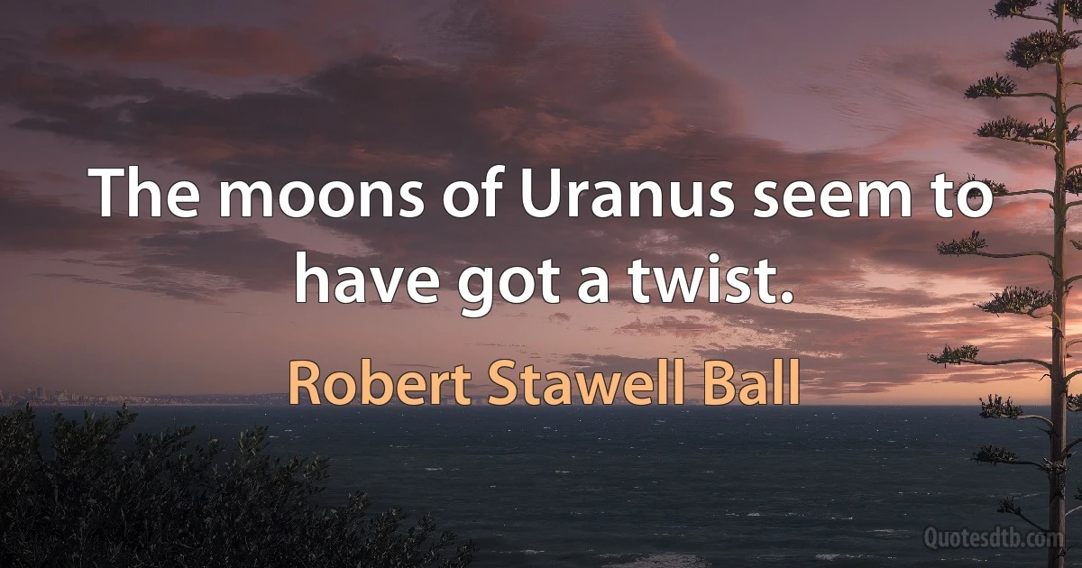 The moons of Uranus seem to have got a twist. (Robert Stawell Ball)