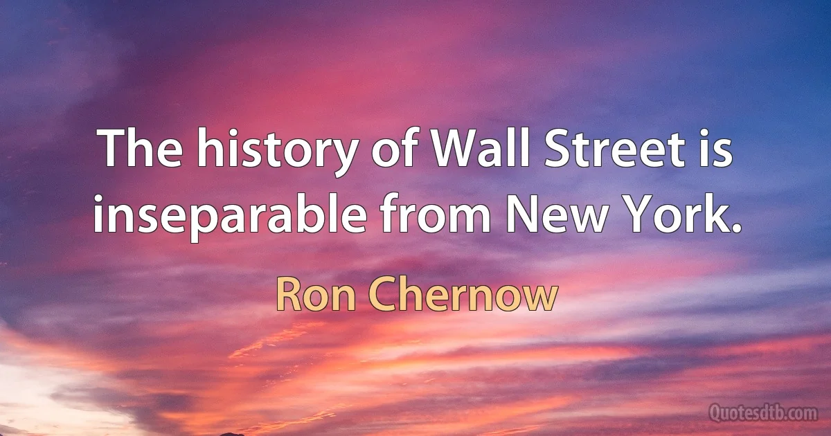 The history of Wall Street is inseparable from New York. (Ron Chernow)