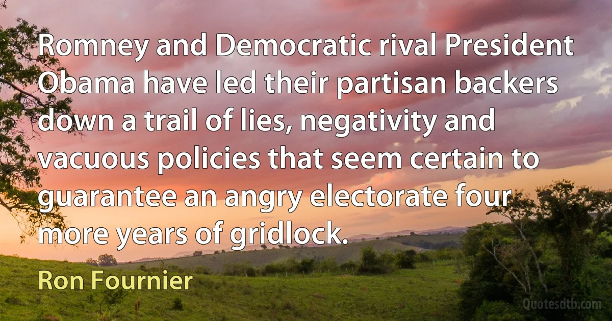 Romney and Democratic rival President Obama have led their partisan backers down a trail of lies, negativity and vacuous policies that seem certain to guarantee an angry electorate four more years of gridlock. (Ron Fournier)