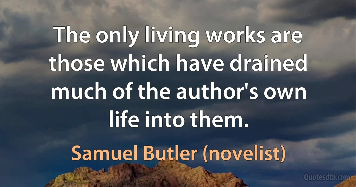 The only living works are those which have drained much of the author's own life into them. (Samuel Butler (novelist))